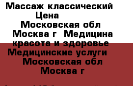 Массаж классический. › Цена ­ 2 000 - Московская обл., Москва г. Медицина, красота и здоровье » Медицинские услуги   . Московская обл.,Москва г.